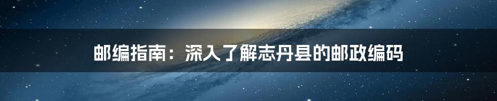 邮编指南：深入了解志丹县的邮政编码