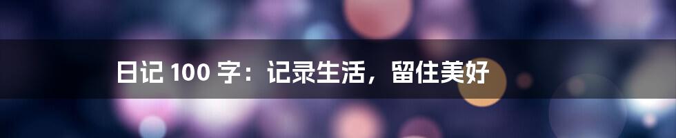 日记 100 字：记录生活，留住美好