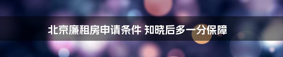 北京廉租房申请条件 知晓后多一分保障