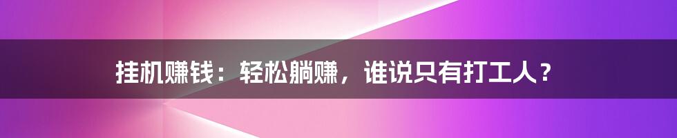 挂机赚钱：轻松躺赚，谁说只有打工人？