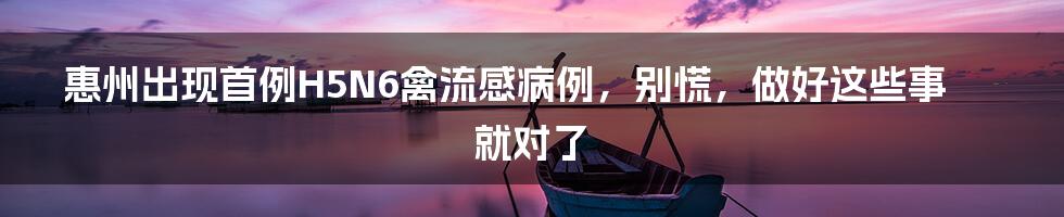 惠州出现首例H5N6禽流感病例，别慌，做好这些事就对了