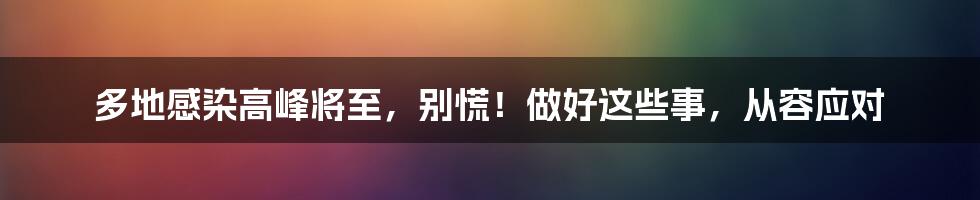 多地感染高峰将至，别慌！做好这些事，从容应对