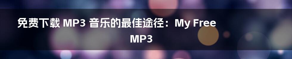 免费下载 MP3 音乐的最佳途径：My Free MP3