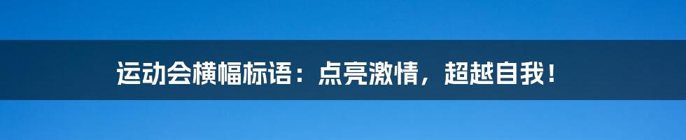 运动会横幅标语：点亮激情，超越自我！