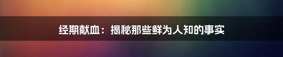 经期献血：揭秘那些鲜为人知的事实