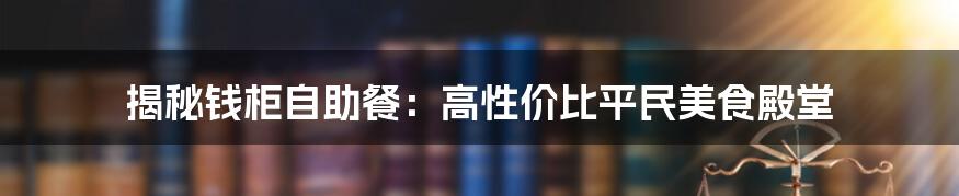 揭秘钱柜自助餐：高性价比平民美食殿堂