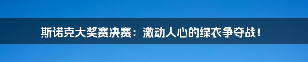 斯诺克大奖赛决赛：激动人心的绿衣争夺战！