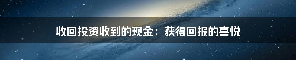 收回投资收到的现金：获得回报的喜悦