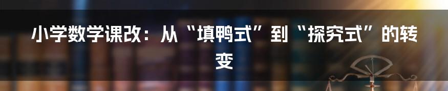 小学数学课改：从“填鸭式”到“探究式”的转变