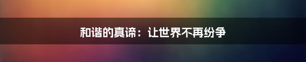 和谐的真谛：让世界不再纷争