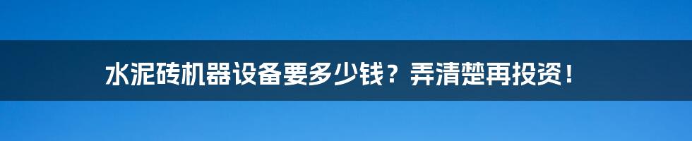 水泥砖机器设备要多少钱？弄清楚再投资！