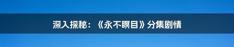 深入探秘：《永不瞑目》分集剧情