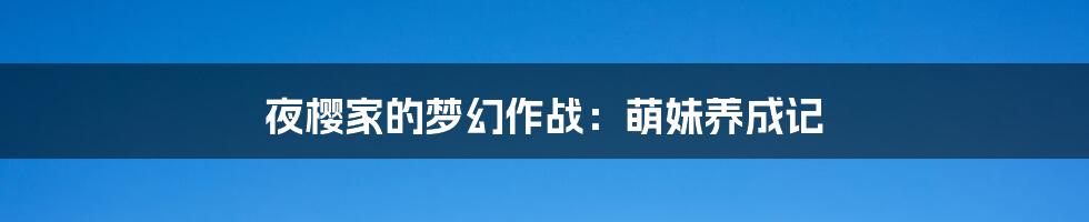 夜樱家的梦幻作战：萌妹养成记