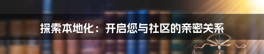 探索本地化：开启您与社区的亲密关系