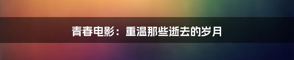 青春电影：重温那些逝去的岁月