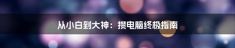 从小白到大神：攒电脑终极指南