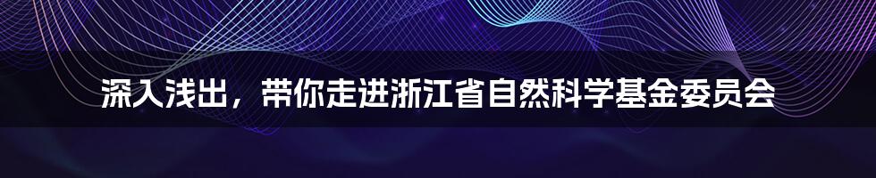 深入浅出，带你走进浙江省自然科学基金委员会