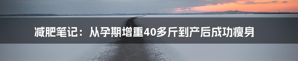 减肥笔记：从孕期增重40多斤到产后成功瘦身