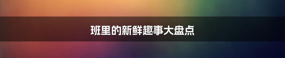 班里的新鲜趣事大盘点