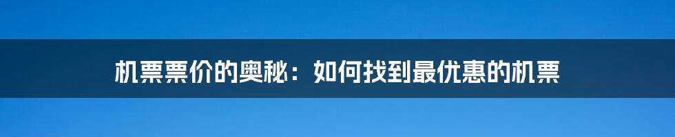 机票票价的奥秘：如何找到最优惠的机票