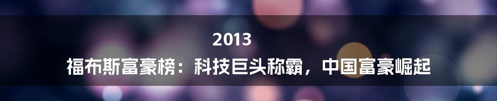 2013 福布斯富豪榜：科技巨头称霸，中国富豪崛起