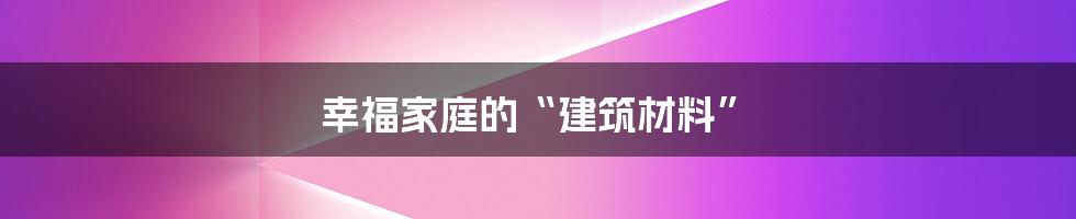 幸福家庭的“建筑材料”