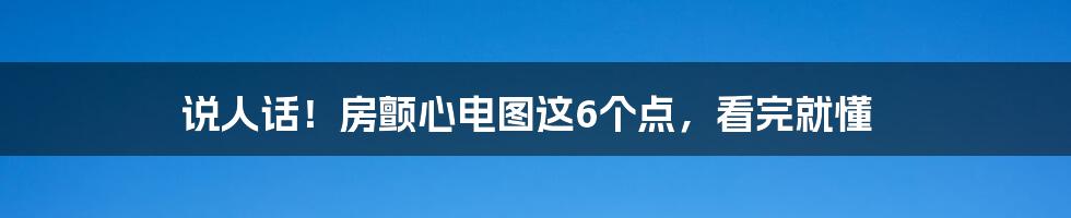 说人话！房颤心电图这6个点，看完就懂