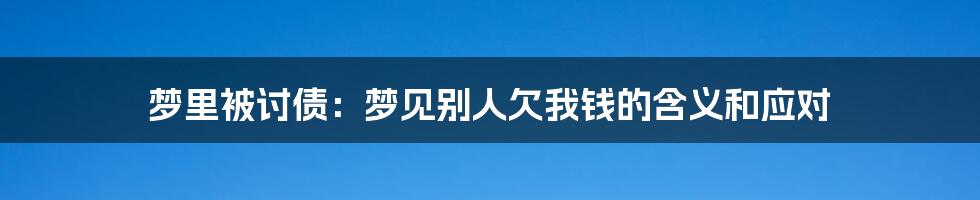 梦里被讨债：梦见别人欠我钱的含义和应对