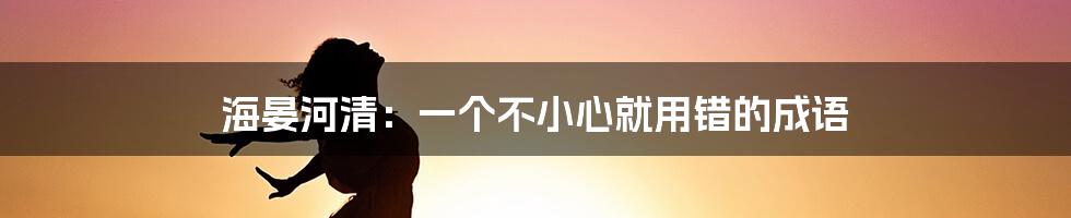 海晏河清：一个不小心就用错的成语