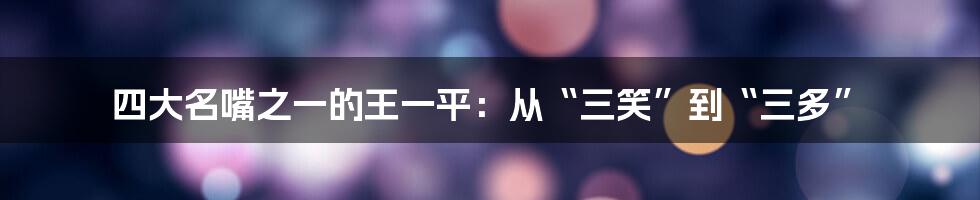 四大名嘴之一的王一平：从“三笑”到“三多”