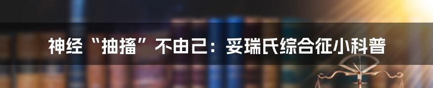 神经“抽搐”不由己：妥瑞氏综合征小科普