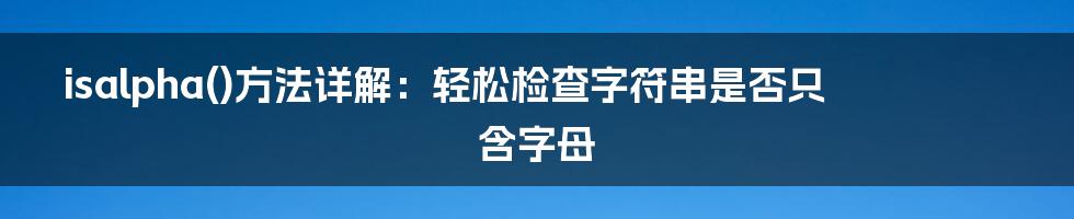 isalpha()方法详解：轻松检查字符串是否只含字母