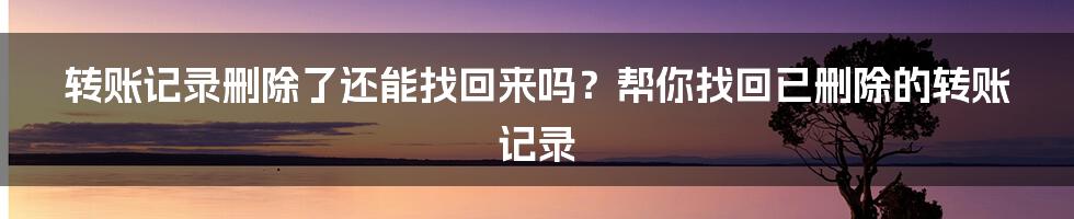 转账记录删除了还能找回来吗？帮你找回已删除的转账记录