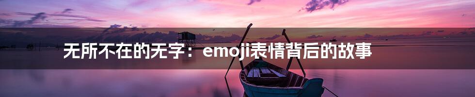 无所不在的无字：emoji表情背后的故事