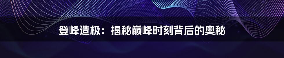 登峰造极：揭秘巅峰时刻背后的奥秘