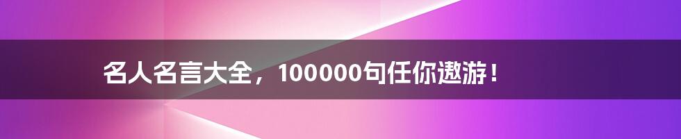 名人名言大全，100000句任你遨游！