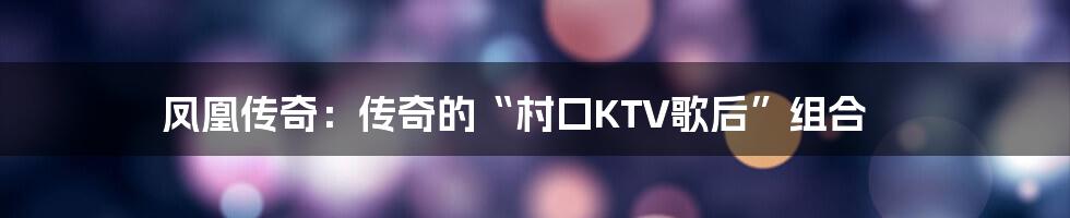 凤凰传奇：传奇的“村口KTV歌后”组合