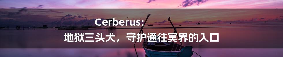 Cerberus: 地狱三头犬，守护通往冥界的入口