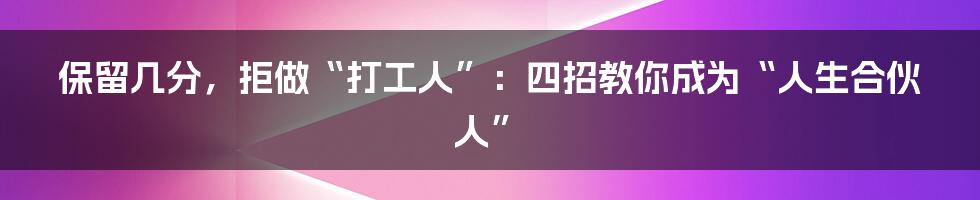 保留几分，拒做“打工人”：四招教你成为“人生合伙人”