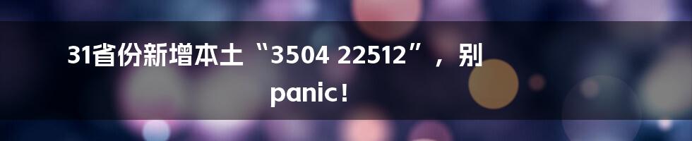 31省份新增本土“3504 22512”，别 panic！