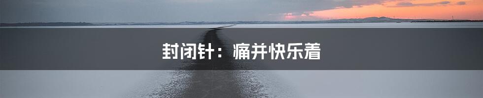 封闭针：痛并快乐着