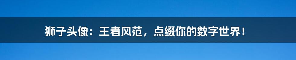 狮子头像：王者风范，点缀你的数字世界！