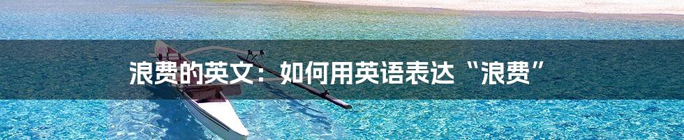 浪费的英文：如何用英语表达“浪费”