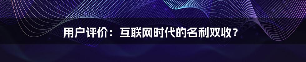 用户评价：互联网时代的名利双收？