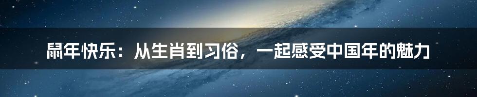 鼠年快乐：从生肖到习俗，一起感受中国年的魅力