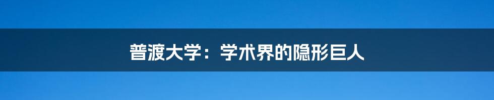 普渡大学：学术界的隐形巨人