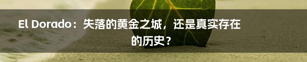 El Dorado：失落的黄金之城，还是真实存在的历史？