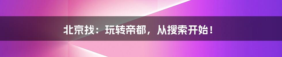 北京找：玩转帝都，从搜索开始！