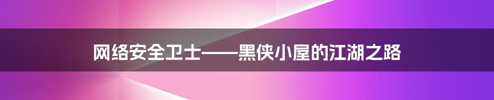 网络安全卫士——黑侠小屋的江湖之路