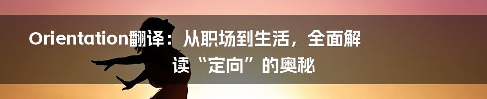 Orientation翻译：从职场到生活，全面解读“定向”的奥秘